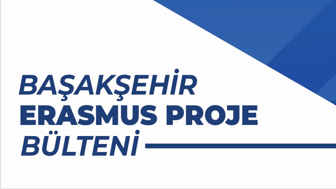 BAŞAKŞEHİR ERASMUS PROJE BÜLTENİ